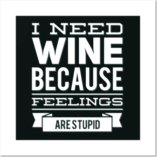 I need wine because feelings are stupid Need more wine Into the wine not the label I love wine Posters and Art